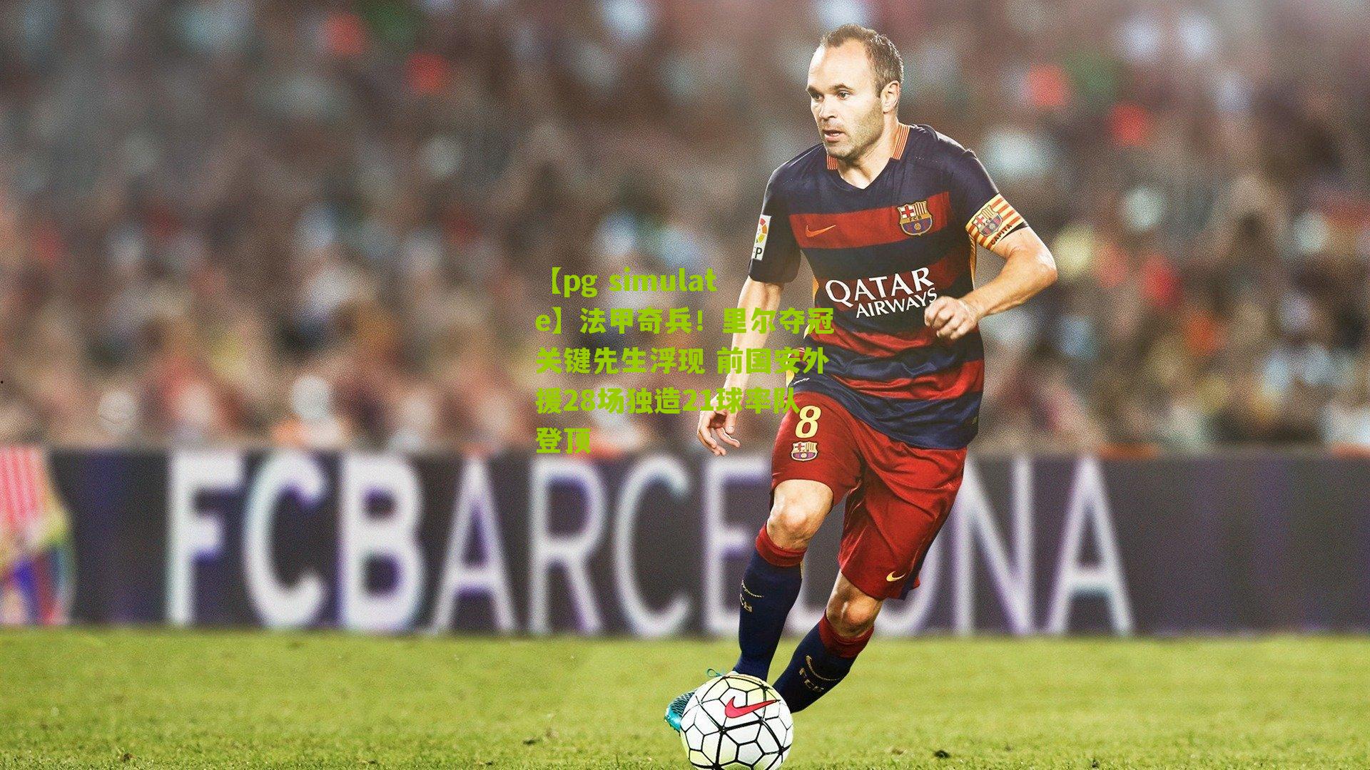 【pg simulate】法甲奇兵！里尔夺冠关键先生浮现 前国安外援28场独造21球率队登顶