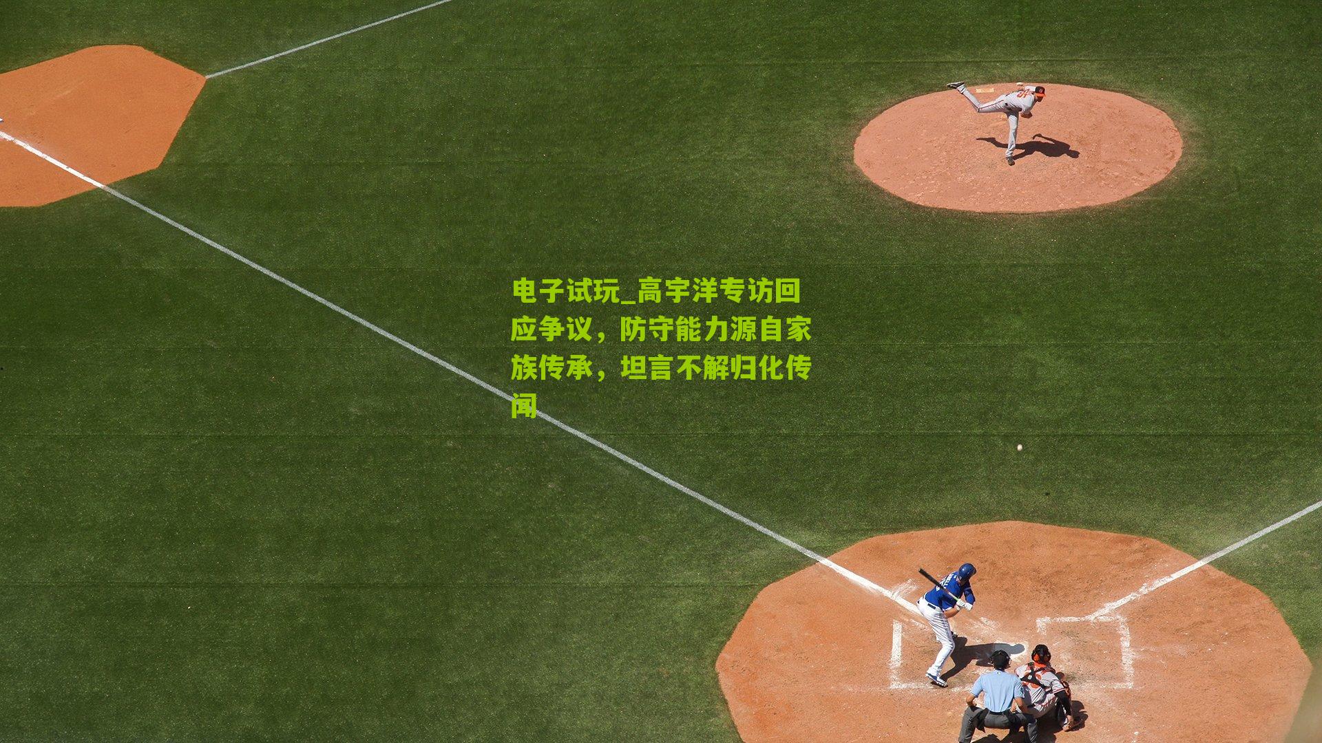 高宇洋专访回应争议，防守能力源自家族传承，坦言不解归化传闻