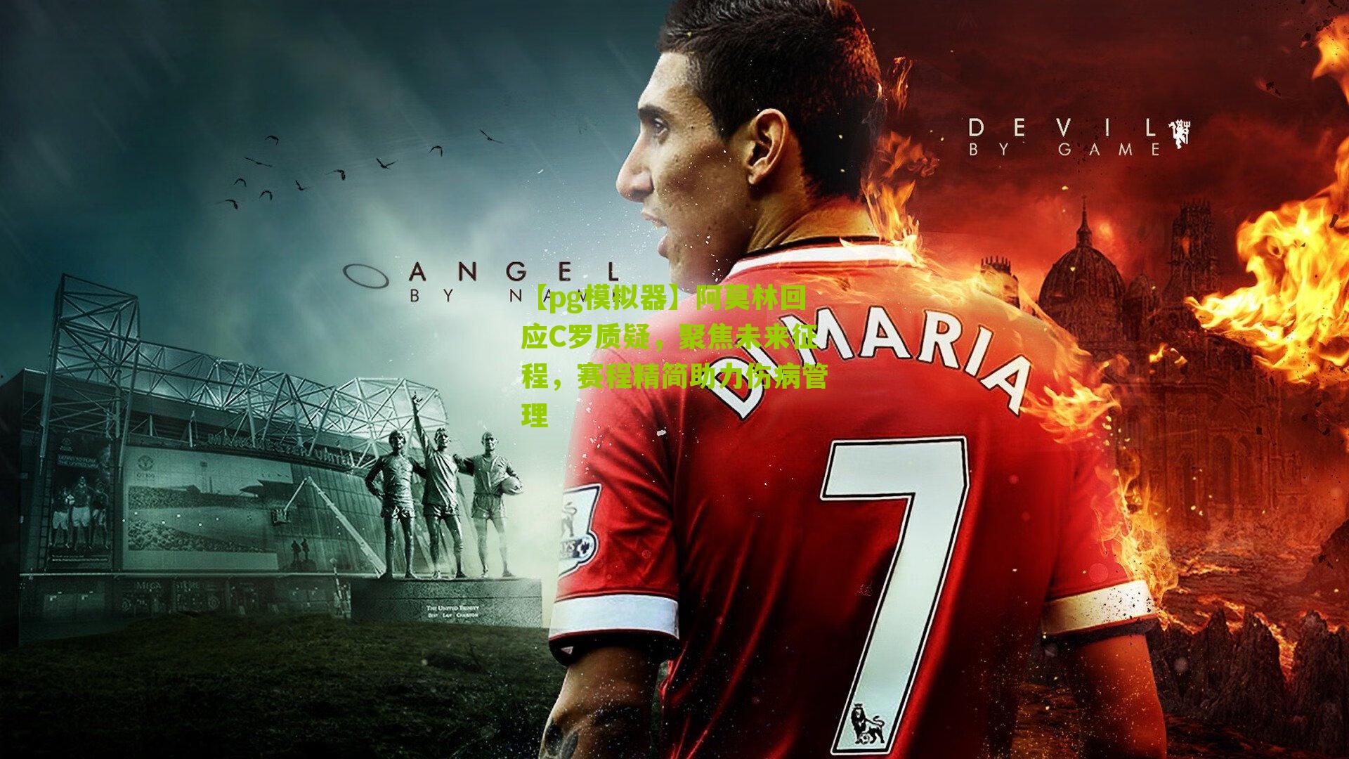 阿莫林回应C罗质疑，聚焦未来征程，赛程精简助力伤病管理