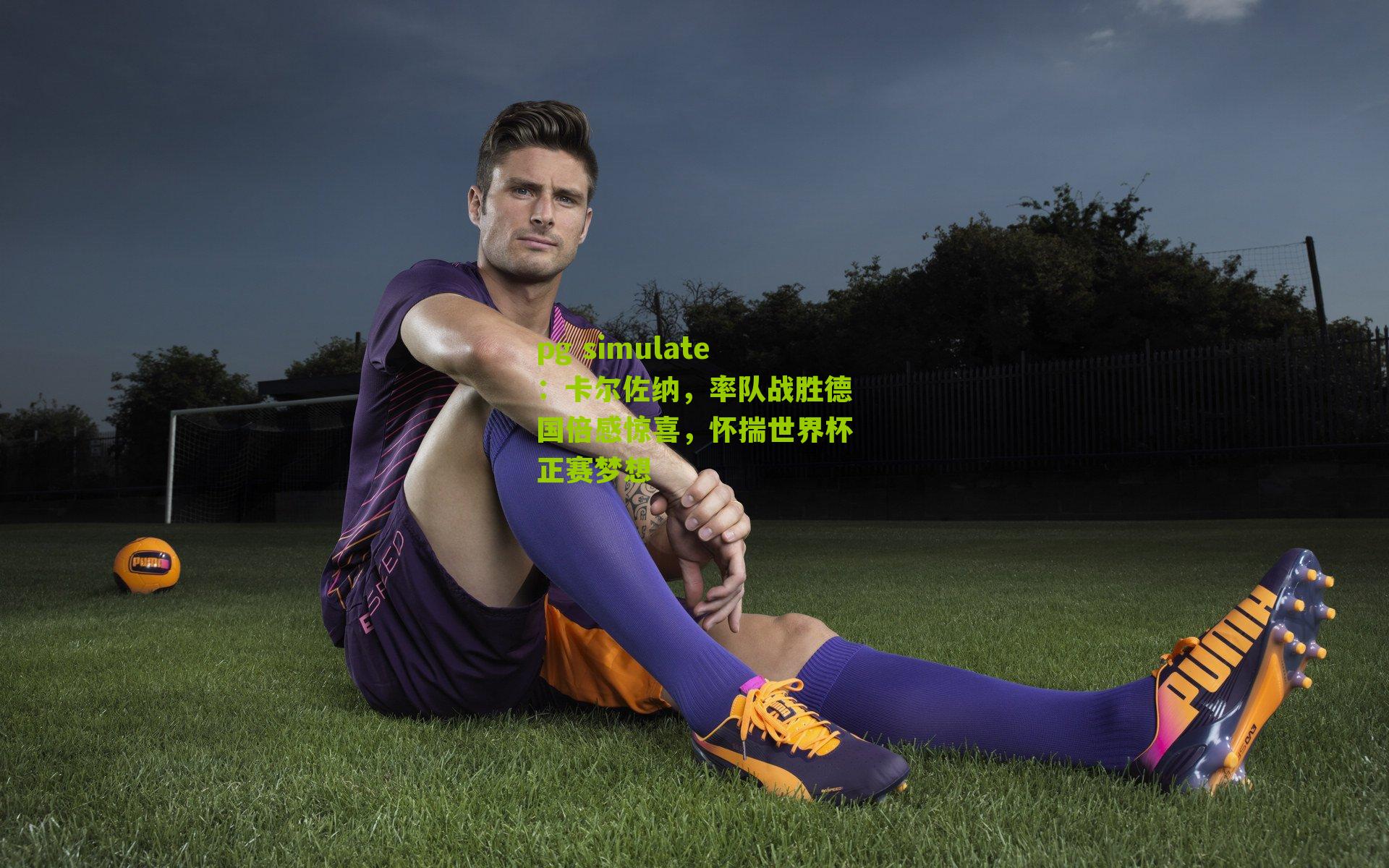 pg simulate：卡尔佐纳，率队战胜德国倍感惊喜，怀揣世界杯正赛梦想