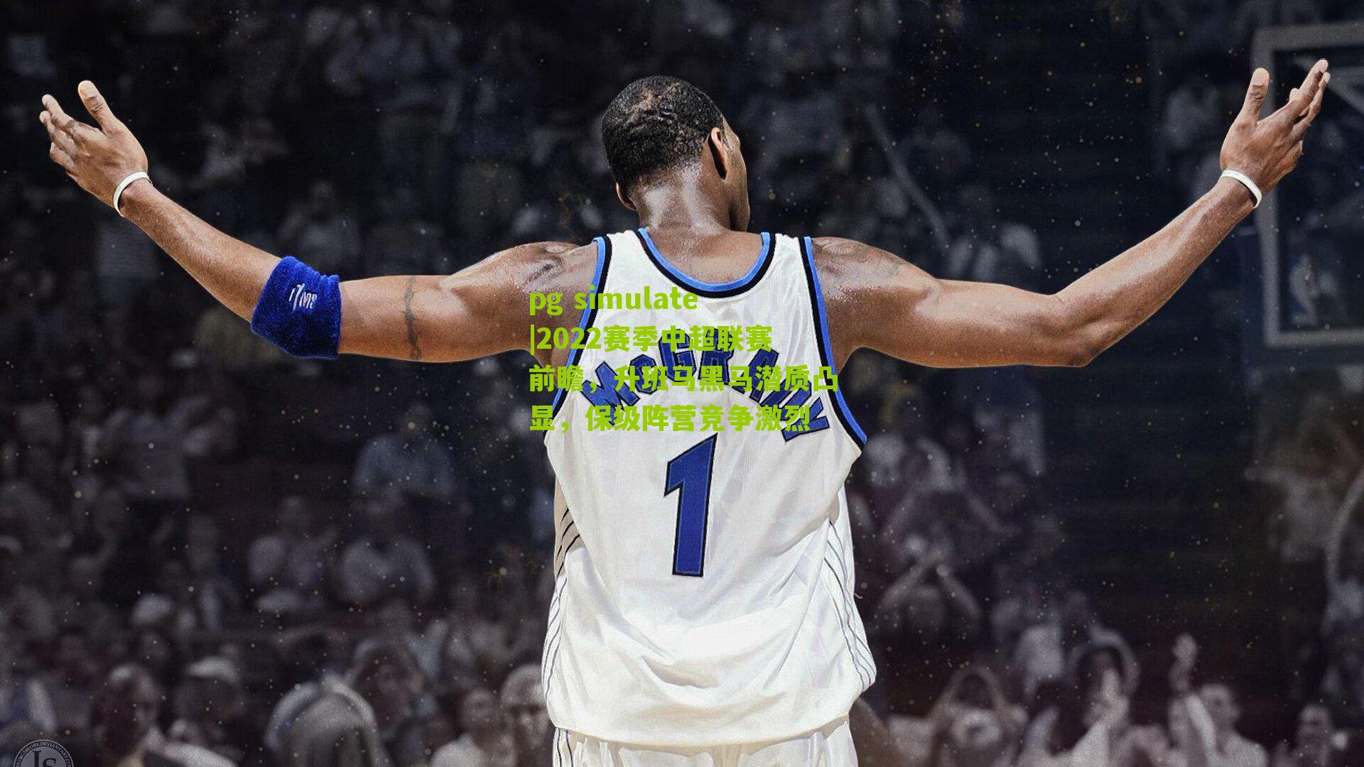 pg simulate|2022赛季中超联赛前瞻，升班马黑马潜质凸显，保级阵营竞争激烈