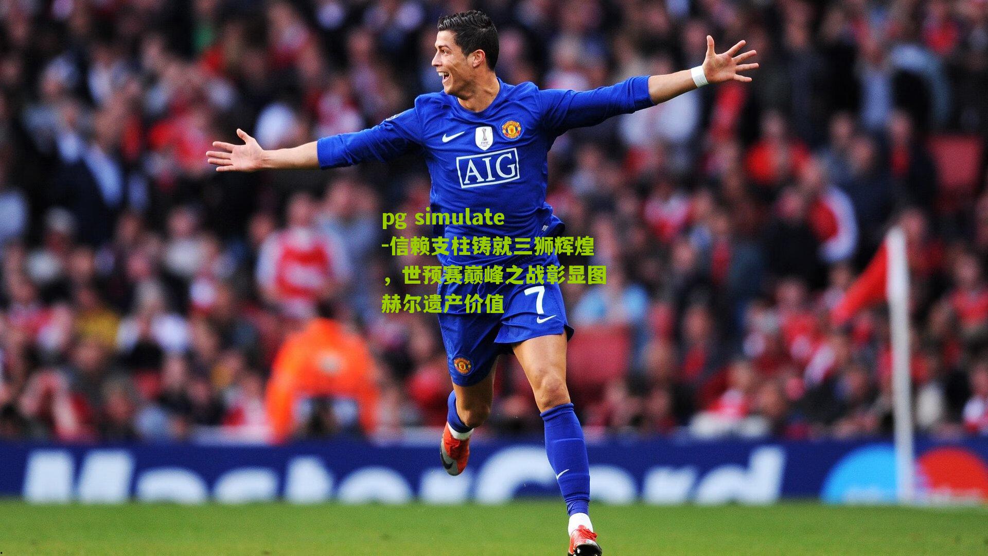 pg simulate-信赖支柱铸就三狮辉煌，世预赛巅峰之战彰显图赫尔遗产价值
