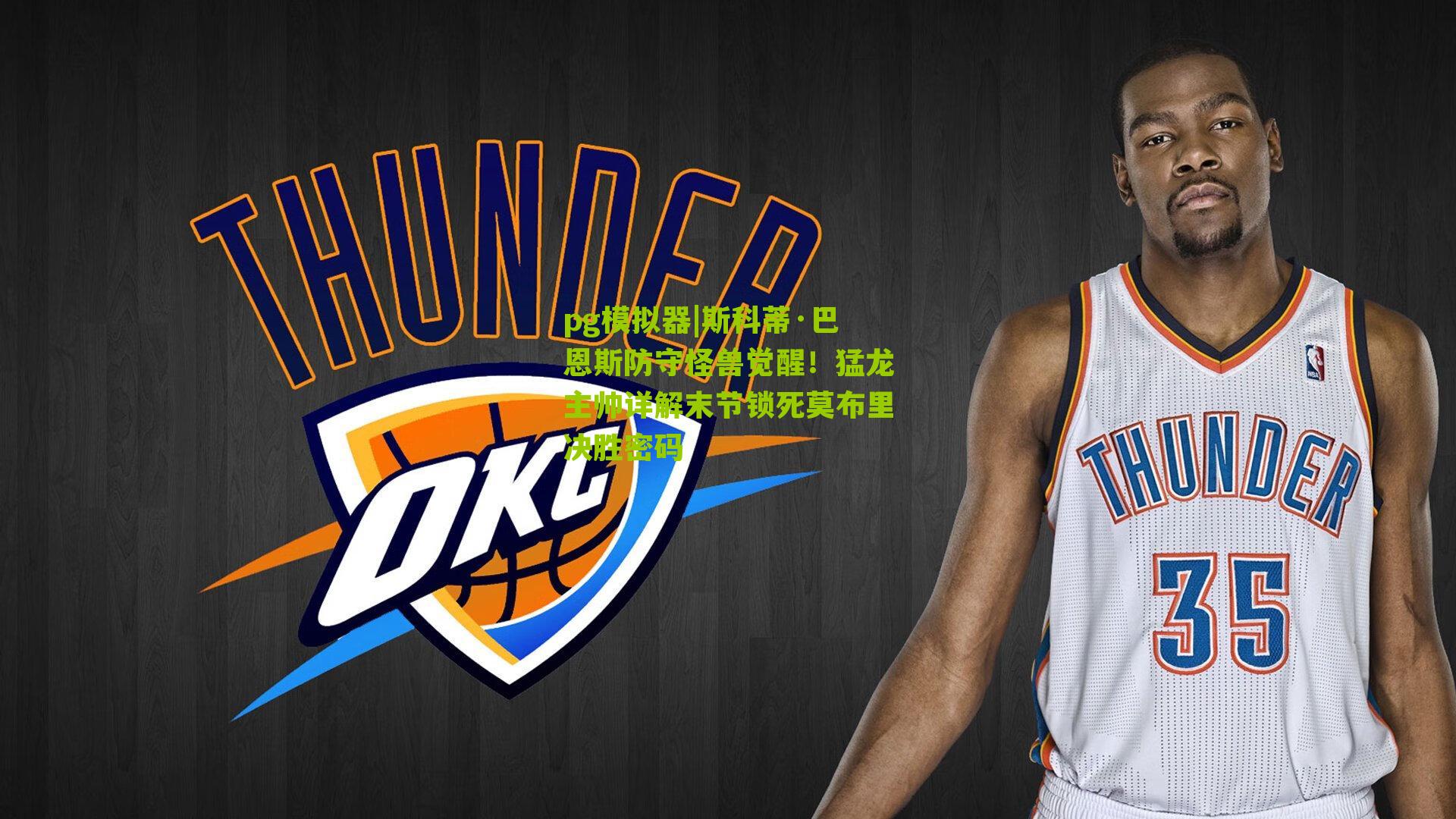 pg模拟器|斯科蒂·巴恩斯防守怪兽觉醒！猛龙主帅详解末节锁死莫布里决胜密码