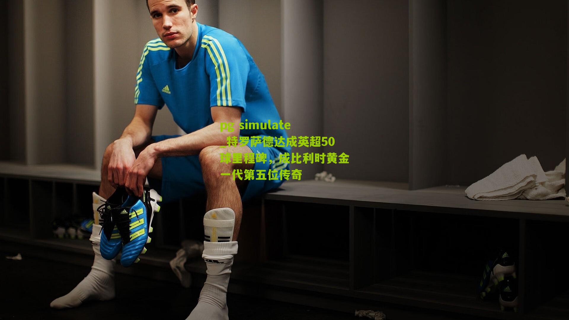 特罗萨德达成英超50球里程碑，成比利时黄金一代第五位传奇