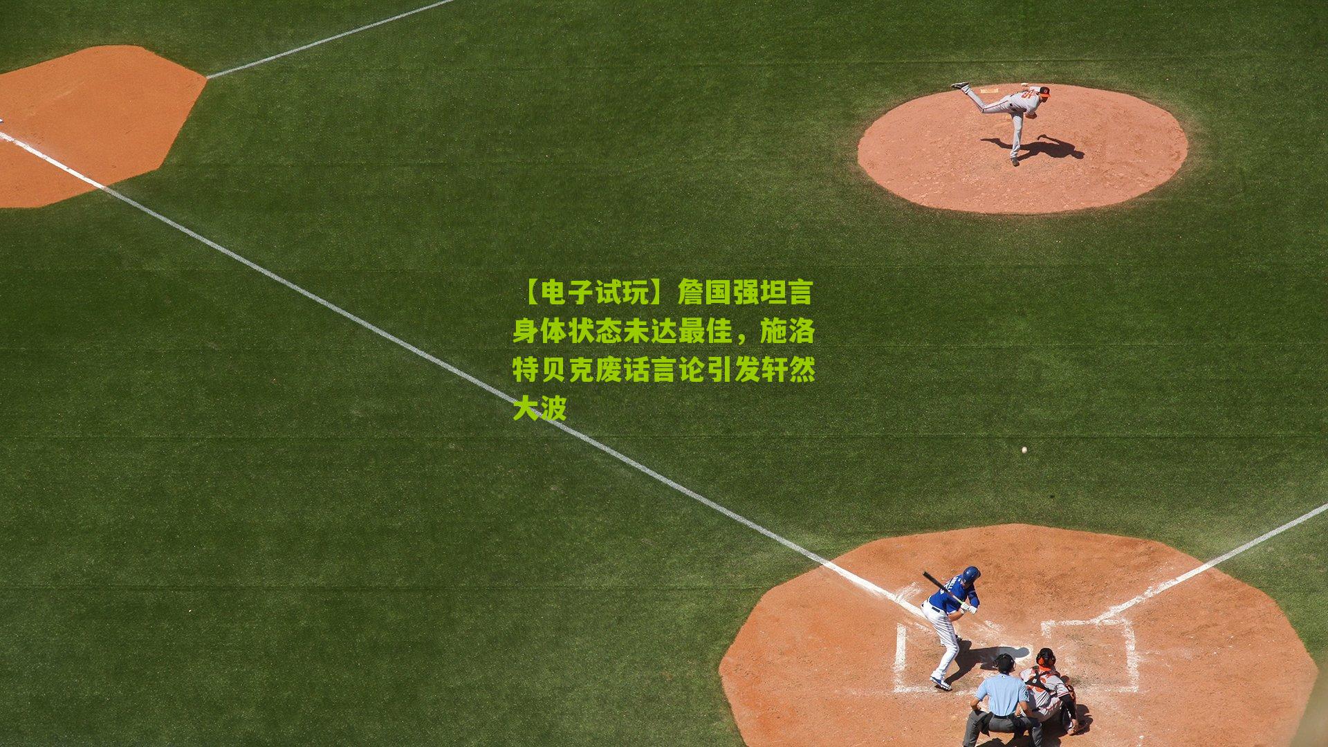 詹国强坦言身体状态未达最佳，施洛特贝克废话言论引发轩然大波