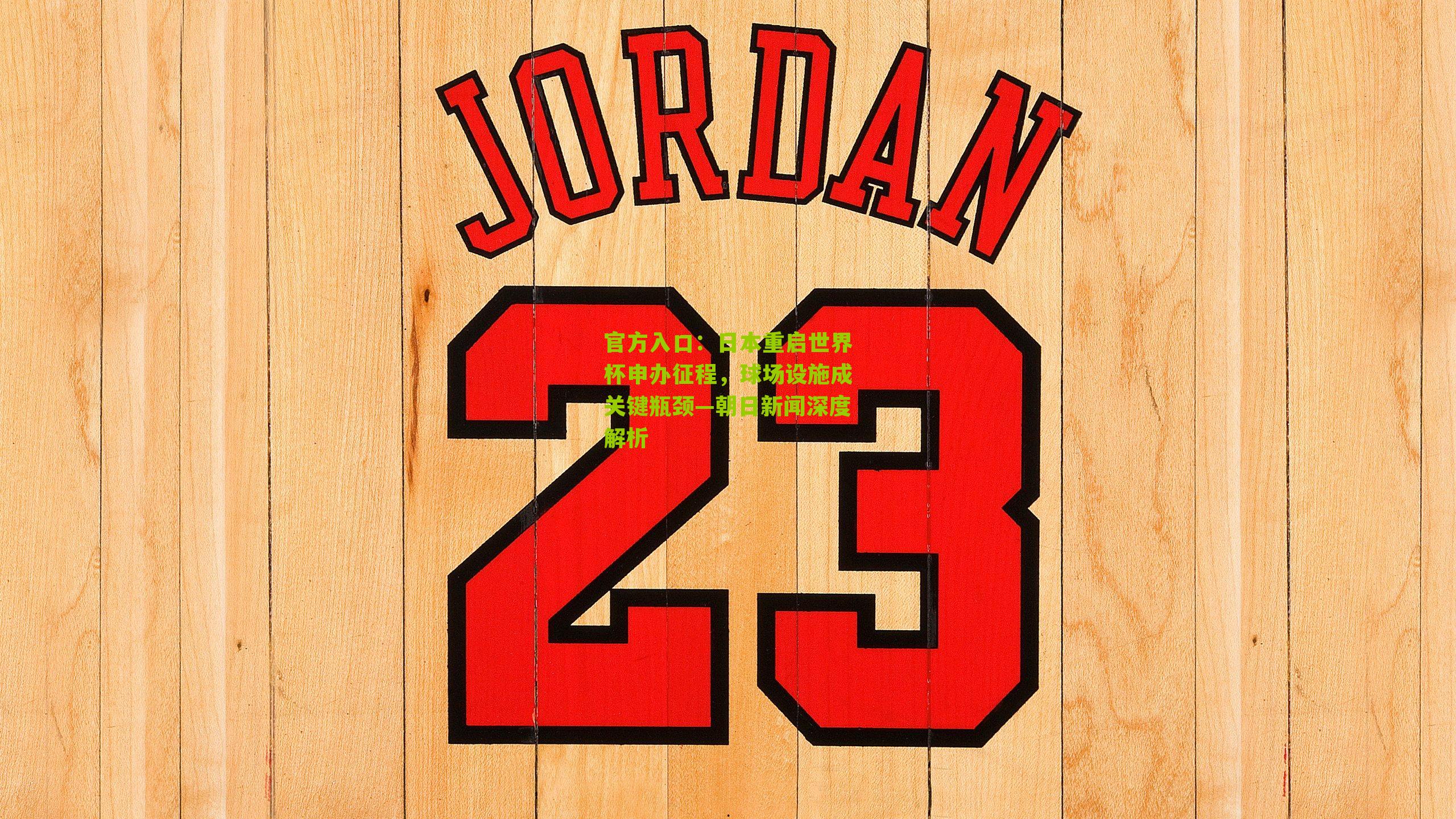 官方入口：日本重启世界杯申办征程，球场设施成关键瓶颈—朝日新闻深度解析