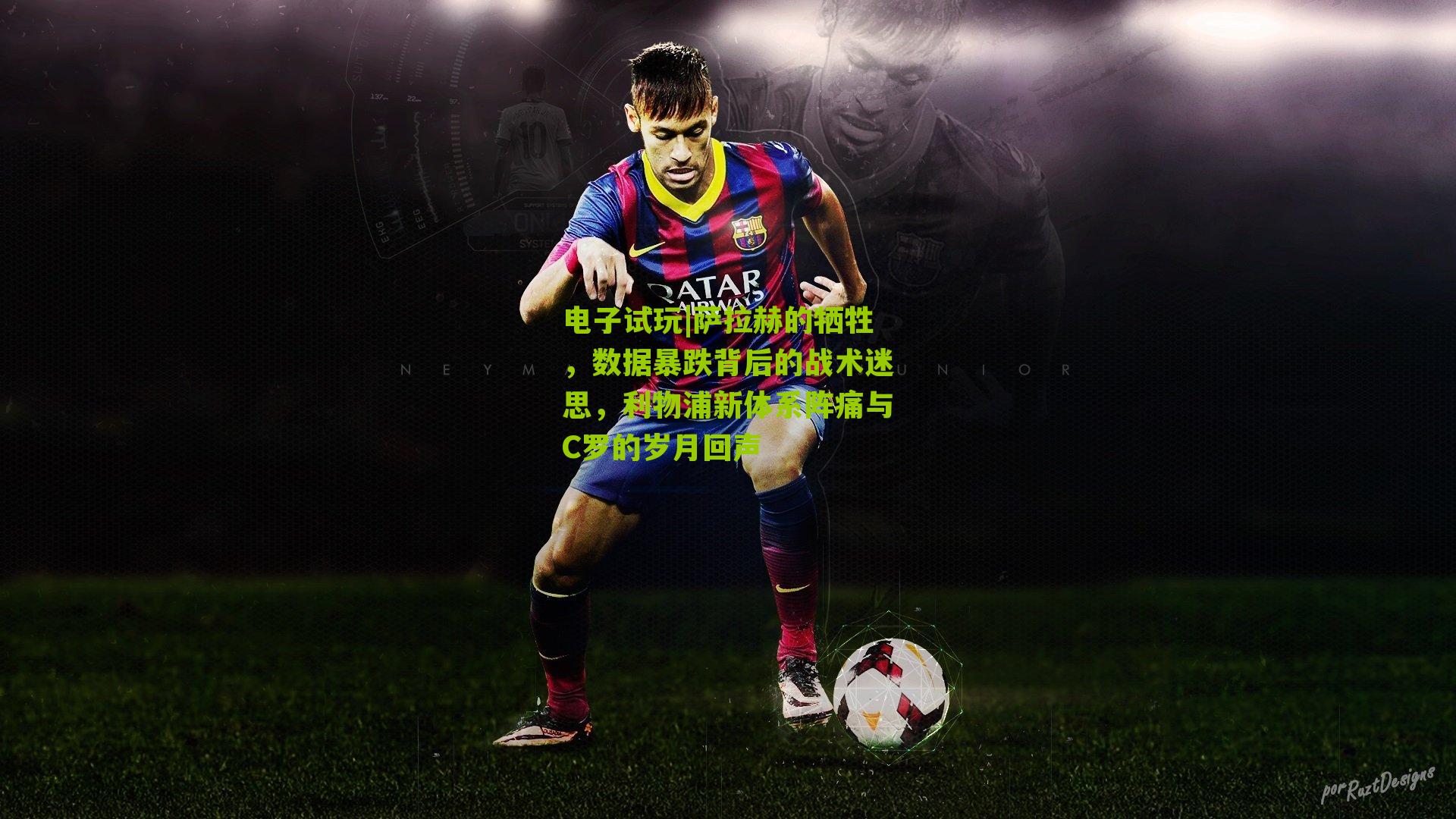 萨拉赫的牺牲，数据暴跌背后的战术迷思，利物浦新体系阵痛与C罗的岁月回声