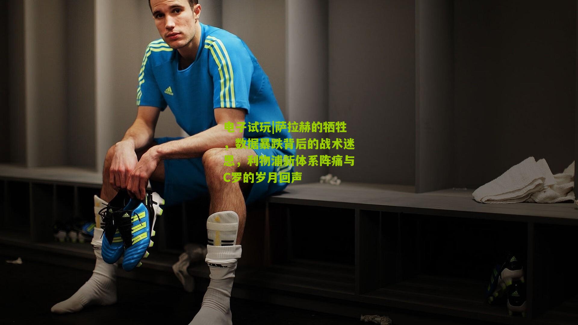 萨拉赫的牺牲，数据暴跌背后的战术迷思，利物浦新体系阵痛与C罗的岁月回声