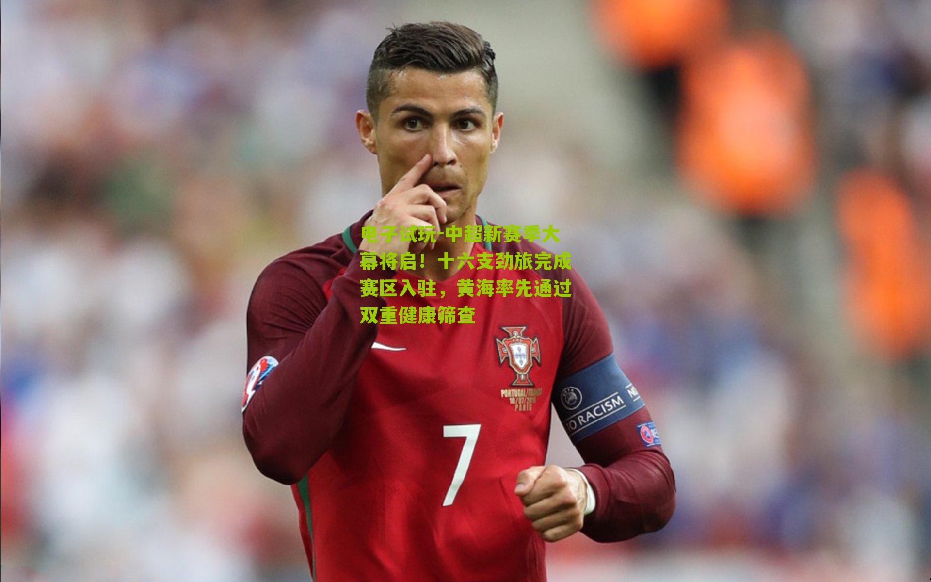 电子试玩-中超新赛季大幕将启！十六支劲旅完成赛区入驻，黄海率先通过双重健康筛查